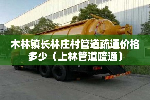木林镇长林庄村管道疏通价格多少（上林管道疏通）
