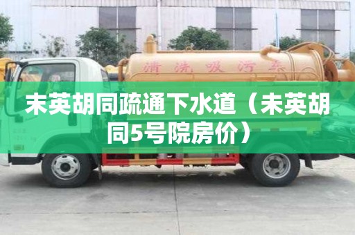 末英胡同疏通下水道（未英胡同5号院房价）