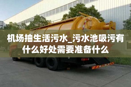 机场抽生活污水_污水池吸污有什么好处需要准备什么