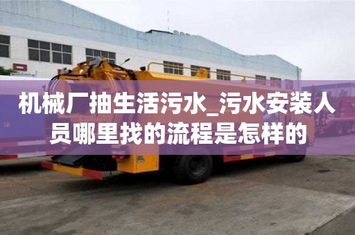 机械厂抽生活污水_污水安装人员哪里找的流程是怎样的