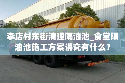 李店村东街清理隔油池_食堂隔油池施工方案讲究有什么？
