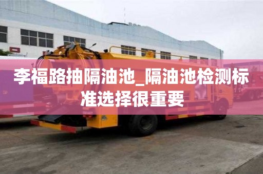 李福路抽隔油池_隔油池检测标准选择很重要