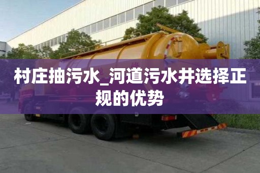 村庄抽污水_河道污水井选择正规的优势