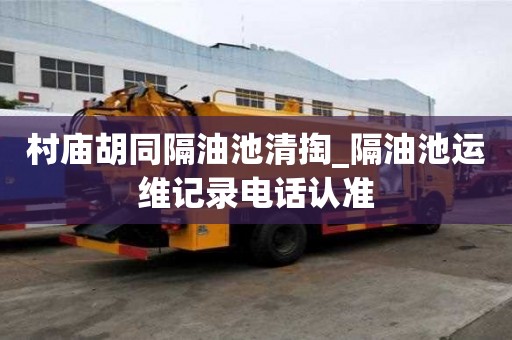 村庙胡同隔油池清掏_隔油池运维记录电话认准