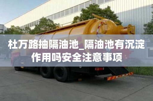 杜万路抽隔油池_隔油池有沉淀作用吗安全注意事项