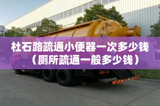 杜石路疏通小便器一次多少钱（厕所疏通一般多少钱）