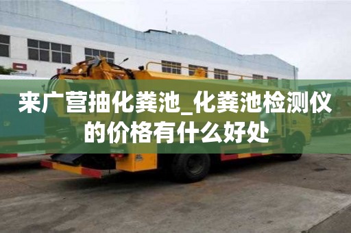 来广营抽化粪池_化粪池检测仪的价格有什么好处