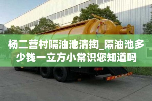 杨二营村隔油池清掏_隔油池多少钱一立方小常识您知道吗