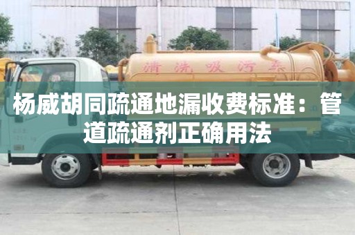 杨威胡同疏通地漏收费标准：管道疏通剂正确用法
