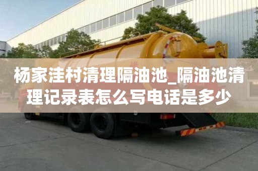 杨家洼村清理隔油池_隔油池清理记录表怎么写电话是多少
