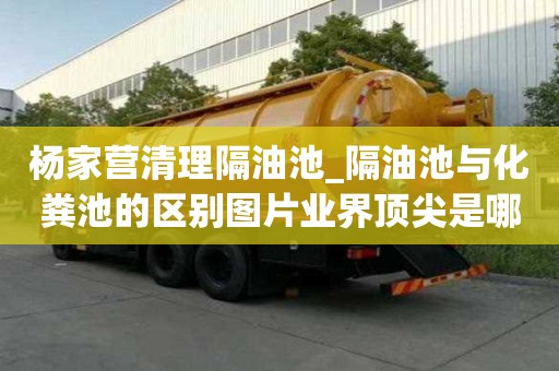 杨家营清理隔油池_隔油池与化粪池的区别图片业界顶尖是哪家