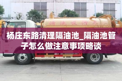 杨庄东路清理隔油池_隔油池管子怎么做注意事项略谈