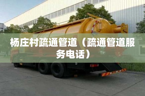 杨庄村疏通管道（疏通管道服务电话）
