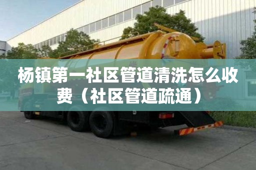 杨镇第一社区管道清洗怎么收费（社区管道疏通）