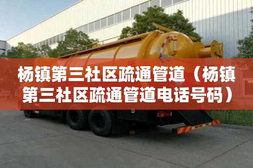 杨镇第三社区疏通管道（杨镇第三社区疏通管道电话号码）