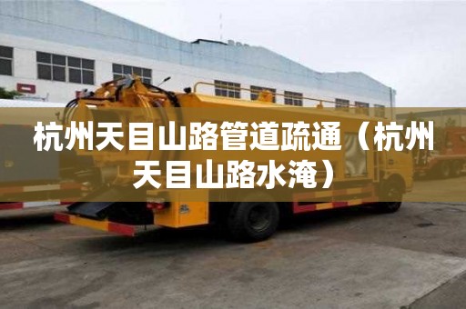杭州天目山路管道疏通（杭州天目山路水淹）