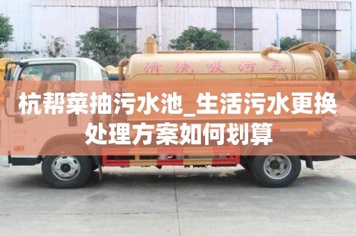 杭帮菜抽污水池_生活污水更换处理方案如何划算