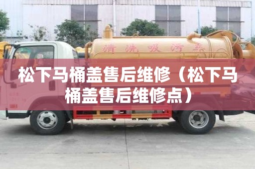 松下马桶盖售后维修（松下马桶盖售后维修点）