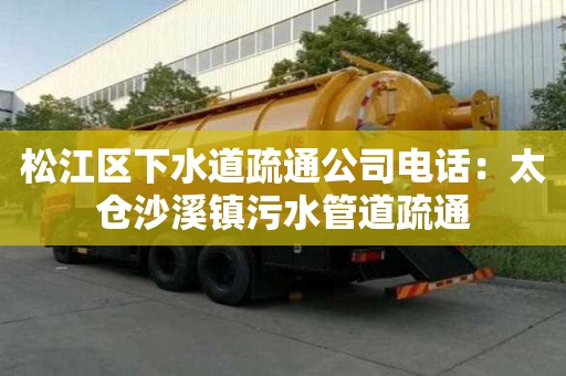 松江区下水道疏通公司电话：太仓沙溪镇污水管道疏通