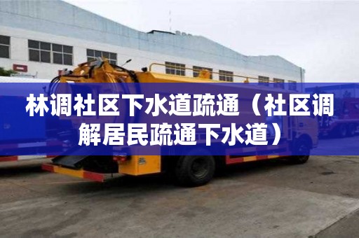 林调社区下水道疏通（社区调解居民疏通下水道）