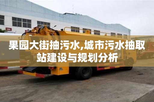 果园大街抽污水,城市污水抽取站建设与规划分析