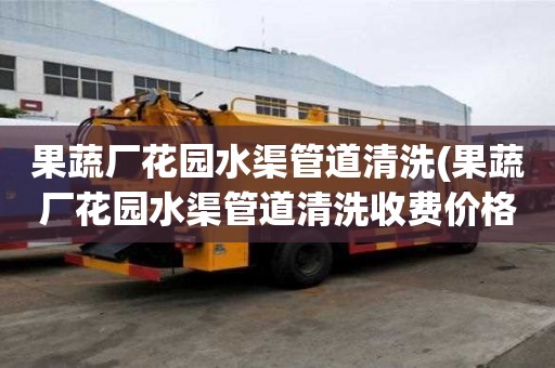 果蔬厂花园水渠管道清洗(果蔬厂花园水渠管道清洗收费价格)