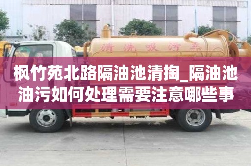 枫竹苑北路隔油池清掏_隔油池油污如何处理需要注意哪些事