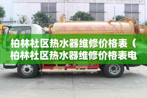 柏林社区热水器维修价格表（柏林社区热水器维修价格表电话）