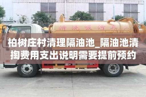 柏树庄村清理隔油池_隔油池清掏费用支出说明需要提前预约吗