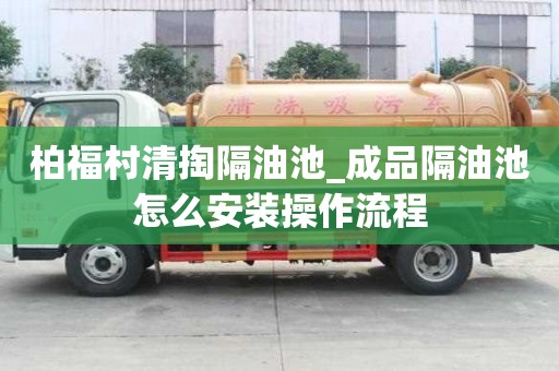 柏福村清掏隔油池_成品隔油池怎么安装操作流程