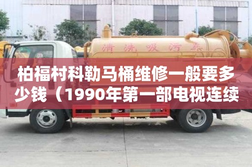 柏福村科勒马桶维修一般要多少钱（1990年第一部电视连续剧）
