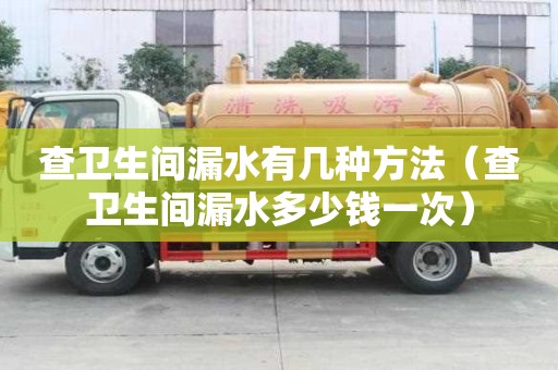 查卫生间漏水有几种方法（查卫生间漏水多少钱一次）