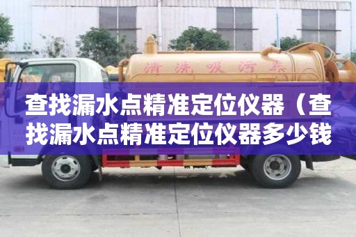查找漏水点精准定位仪器（查找漏水点精准定位仪器多少钱一个）