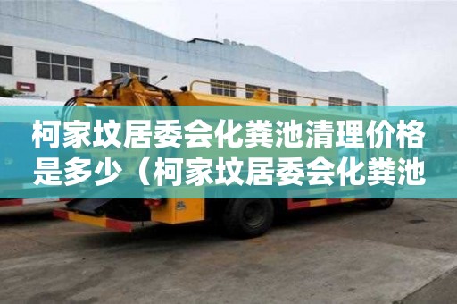 柯家坟居委会化粪池清理价格是多少（柯家坟居委会化粪池清理价格是多少钱）