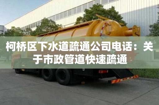 柯桥区下水道疏通公司电话：关于市政管道快速疏通