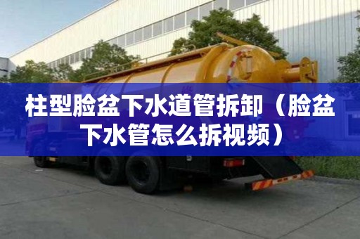 柱型脸盆下水道管拆卸（脸盆下水管怎么拆视频）