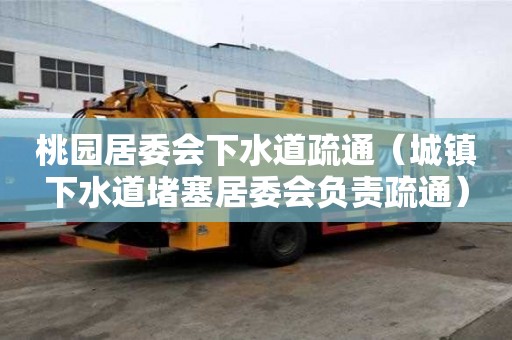 桃园居委会下水道疏通（城镇下水道堵塞居委会负责疏通）