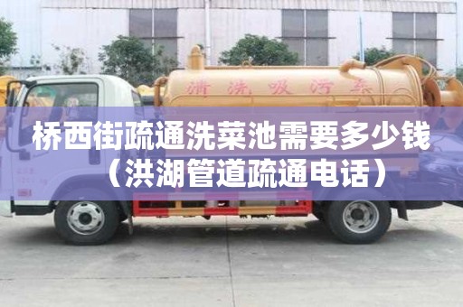 桥西街疏通洗菜池需要多少钱（洪湖管道疏通电话）