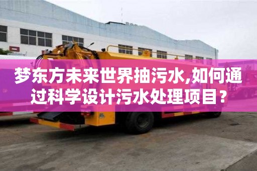 梦东方未来世界抽污水,如何通过科学设计污水处理项目？