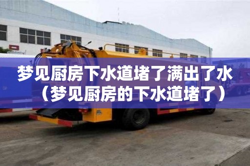 梦见厨房下水道堵了满出了水（梦见厨房的下水道堵了）