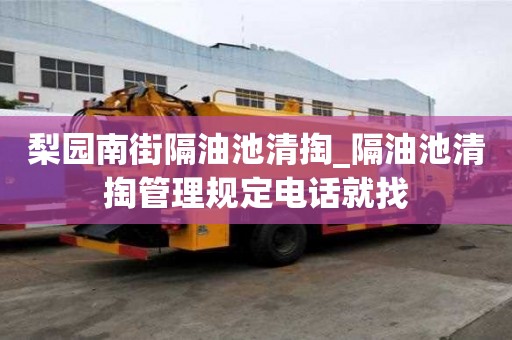 梨园南街隔油池清掏_隔油池清掏管理规定电话就找