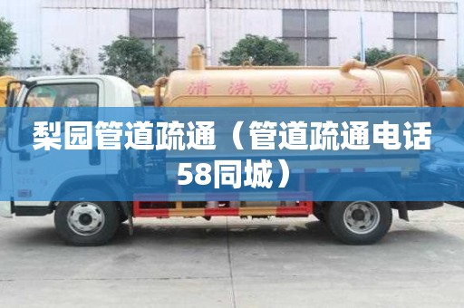 梨园管道疏通（管道疏通电话58同城）
