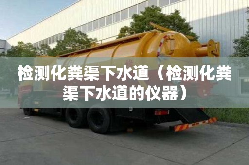 检测化粪渠下水道（检测化粪渠下水道的仪器）