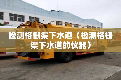 检测格栅渠下水道（检测格栅渠下水道的仪器）