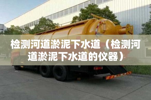 检测河道淤泥下水道（检测河道淤泥下水道的仪器）