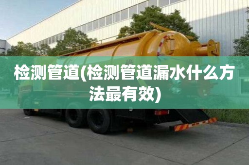 检测管道(检测管道漏水什么方法最有效)