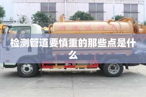 检测管道要慎重的那些点是什么