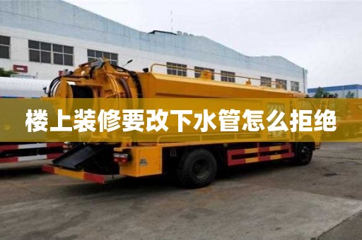 楼上装修要改下水管怎么拒绝