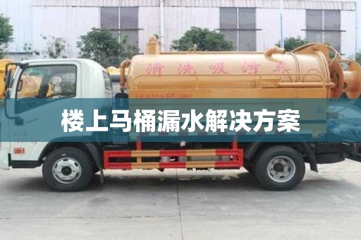楼上马桶漏水解决方案