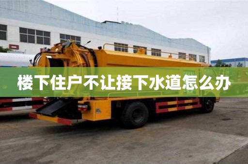 楼下住户不让接下水道怎么办